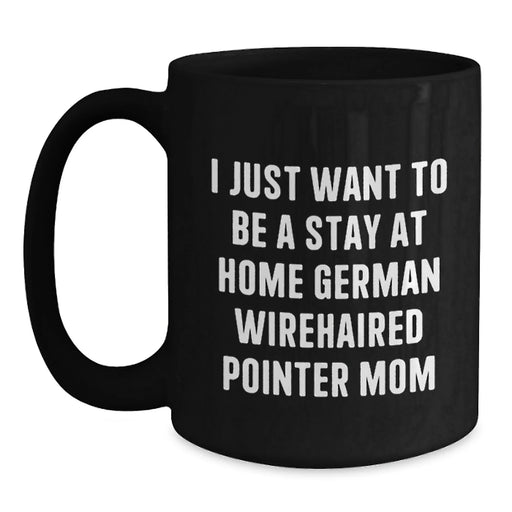 German Wirehaired Pointer Dog Mom Funny Coffee Mug Gifts from Men to German Wirehaired Pointer Dog Lovers at Christmas Time, I Just Want To Be A Stay At Home German Wirehaired Pointer Mom - Main