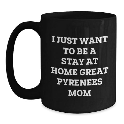 Funny 'I Just Want To Be A Stay At Home Great Pyrenees Mom' Great Pyrenees Dog Birthday Unique Gifts from Family, Friends, Coworkers - Black Coffee Mug - Main
