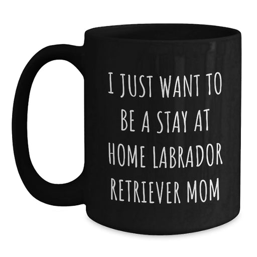 Funny Labrador Retriever Dog Mom Gifts from Friends for Graduation Unique Gifts - I Just Want To Be A Stay At Home Labrador Retriever Mom Quote on Black Coffee Mug - Main
