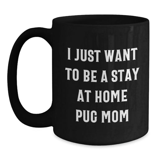 Funny Pug Dog Mom Gifts, 'I Just Want To Be A Stay At Home Pug Mom' Black Coffee Mug for Pug Dog Lovers, Graduation Unique Gifts from Mom to Daughter - Main