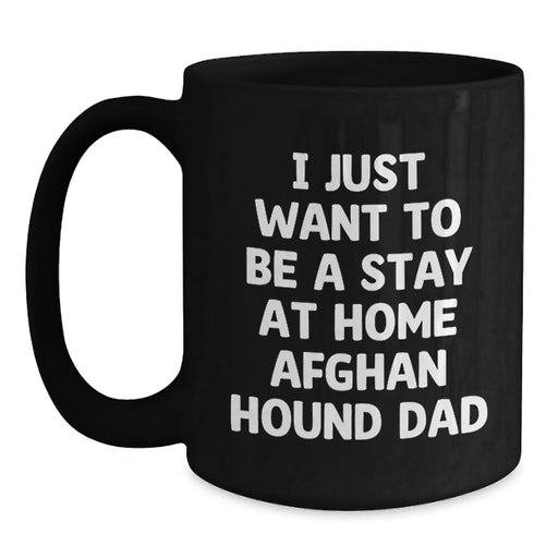 Funny Afghan Hound Dog Dad Black Coffee Mug Gifts from Men to Family on Valentine's - I Just Want To Be A Stay At Home Afghan Hound Dad - Main