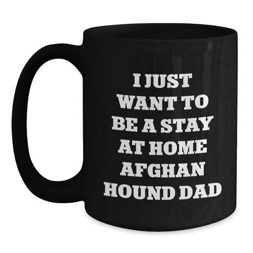 Funny Afghan Hound Dog Dad Gifts from Men for Christmas Unique Presents, Black Coffee Mug - I Just Want To Be A Stay At Home Afghan Hound Dad - Main