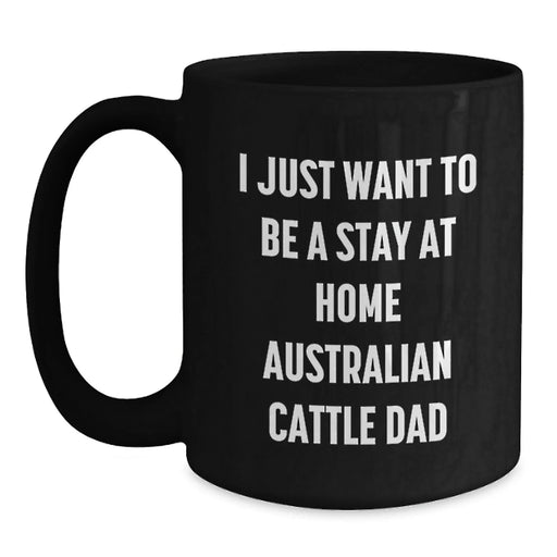 Funny Australian Cattle Dog Lover Gifts from Men, Friends, Family for Valentine's, Black Coffee Mug - I Just Want To Be A Stay At Home Australian Cattle Dad Quote - Main