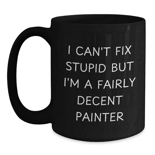 Funny Painter Gifts for Him - Black Coffee Mug - I Can't Fix Stupid But I'm A Fairly Decent Painter - Painter Lover Christmas Unique Mugs - Main