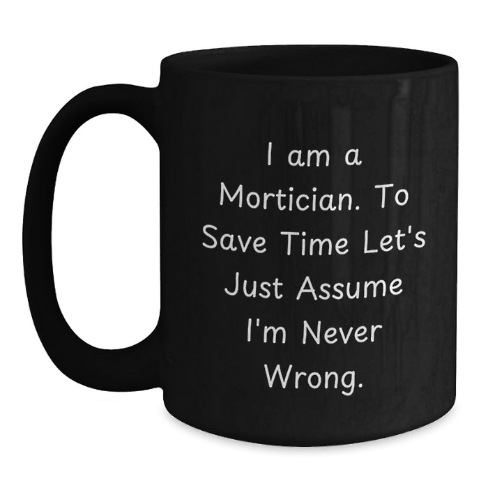 Funny Mortician Gifts for Men, Unique Black Coffee Mug, 'I Am A Mortician. To Save Time Let's Just Assume I'm Never Wrong.' Quote, Father's Day Unique Gifts from Friends to Family - Main