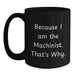 Funny Machinist Gifts from Men to Men, Unique Valentine's Gifts for Machinist Friends, Black Coffee Mug with Because I Am The Machinist. That's Why. - Main