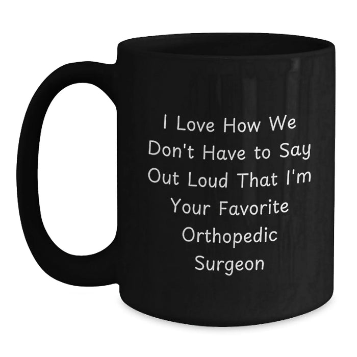 Funny Orthopedic Surgeon Gifts from Friends Unique Christmas Mugs for Men Women Coworkers Family - 'I Love How We Don't Have To Say Out Loud That I'm Your Favorite Orthopedic Surgeon' - Main