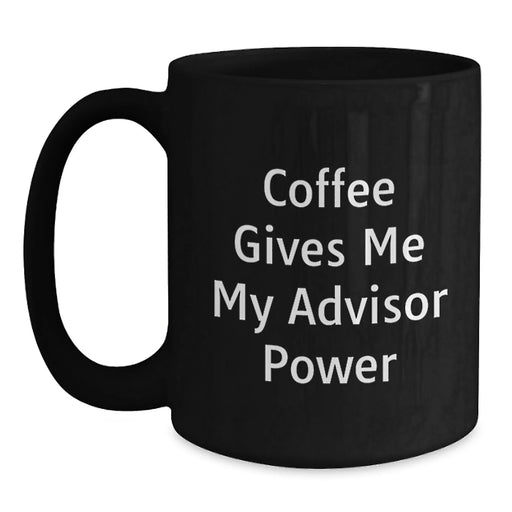 Funny Advisor Gifts from Friends, Black Coffee Mug with Coffee Gives Me My Advisor Power Quote, Birthday Unique Gifts for Advisor - Main