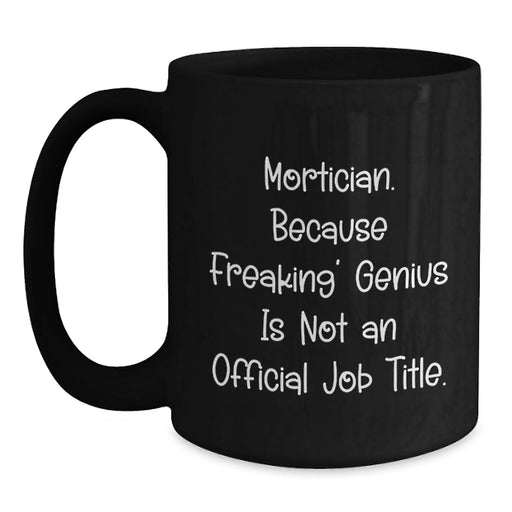 Funny Mortician Coffee Mug, Gifts from Friends for Mortician, Unique Birthday Unique Gift Ideas, 'Mortician. Because Freaking' genius Is Not An Official Job Title.' Quote - Main