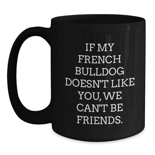 French Bulldog Lovers' Funny Coffee Mug, Gifts from Friends and Family for Birthday, 'If My French Bulldog Doesn't Like You, We Can't Be Friends.' Quote on Black 11oz or 15oz Ceramic Mug - Main