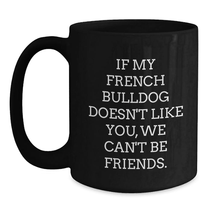 French Bulldog Lovers' Funny Coffee Mug, Gifts from Friends and Family for Birthday, 'If My French Bulldog Doesn't Like You, We Can't Be Friends.' Quote on Black 11oz or 15oz Ceramic Mug - Main