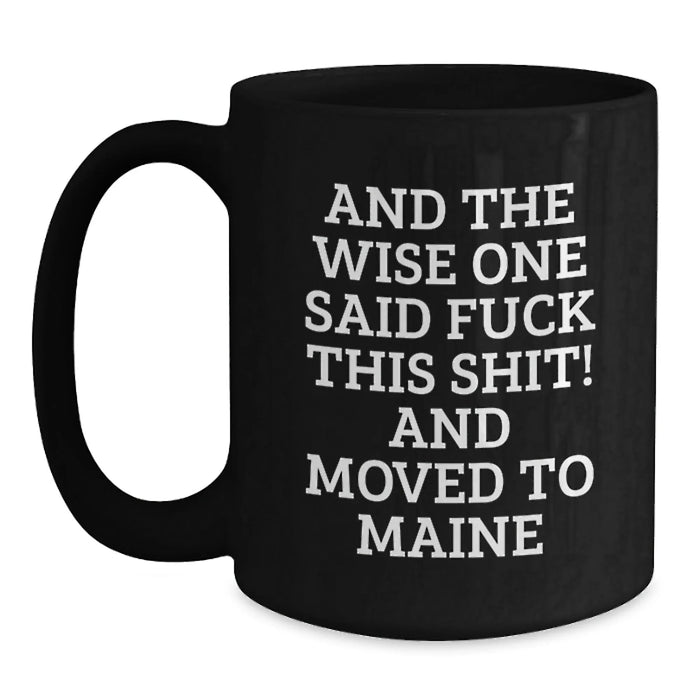 Funny Maine Gifts - 'And The Wise One Said F--k This Shit! And Moved To Maine' Black Coffee Mug, Gifts from Friends for Birthday - Main