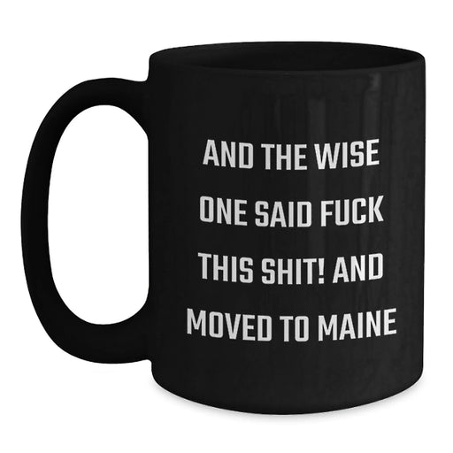 Funny Maine Gifts, Black Coffee Mugs for Birthday, 'And The Wise One Said F--k This Shit! And Moved To Maine' Quote, Gifts from Friends to Family - Main