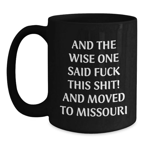 Funny Missouri Gifts from Friends and Family - Birthday Unique Coffee Mugs, And The Wise One Said 'F--k This Shit!' And Moved To Missouri Black - Main