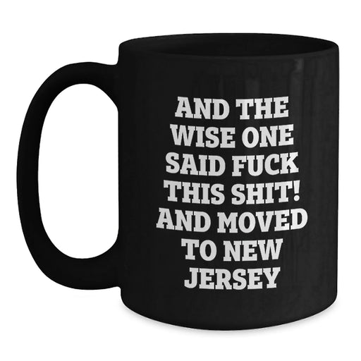 Funny New Jersey Gifts for Friends Moving to New Jersey, Birthday Unique Gifts from Men to Women, Black Coffee Mug Quote Said 'And The Wise One Said F--k This Shit! And Moved To New Jersey' - Main