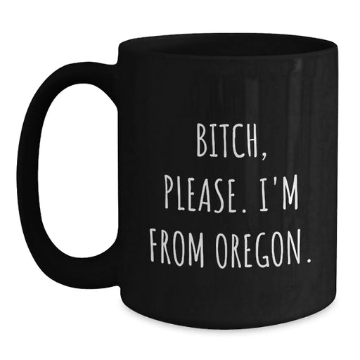 Funny Oregon Coffee Mug, 'B-tch, Please. I'm From Oregon.' - Unique Birthday Unique Gift for Friends from Oregon, Oregon Lovers, Oregonians, or Anyone Who Loves the Beaver State - Main