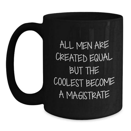 Funny Magistrate Gifts from Men, Unique Black Coffee Mugs for Christmas, Inspirational Quote - 'All Men Are Created Equal But The Coolest Become A Magistrate' - Main