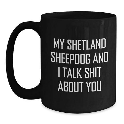 Funny Shetland Sheepdog Gifts from Men to Friends with Black Coffee Mug, My Shetland Sheepdog And I Talk Shit About You Quote, Unique Christmas Memorable Presents for Women - Main