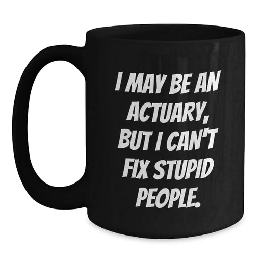 Funny Actuary Gifts, Christmas Unique Mugs for Actuary, I May Be An Actuary But I Cant Fix Stupid People Black Coffee Mug Gifts from Friends to Actuary - Main