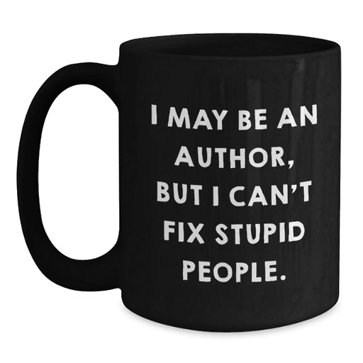 Author Gifts Funny Black Coffee Mugs for Birthday, Gifts from Friends for Author, 'I May Be An Author, But I Can't Fix Stupid People.' - Main