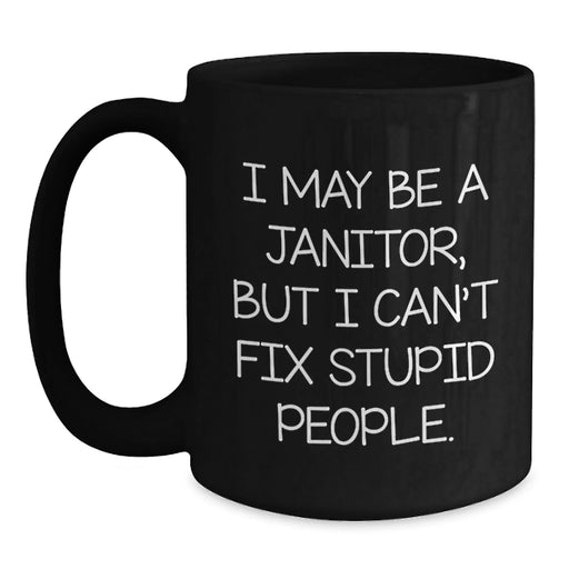 Funny Janitor Gifts for Friends, Unique Black Coffee Mug I May Be A Janitor But I Cant Fix Stupid People Gifts from Men to Coworkers - Main