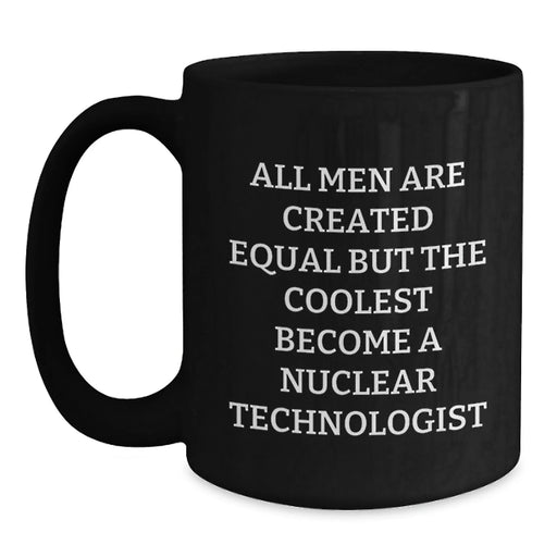 Funny Nuclear Technologist Gifts from Friends for Men Unique Christmas Mugs with Quote All Men Are Created Equal But The Coolest Become A Nuclear Technologist Black Coffee Mug - Main
