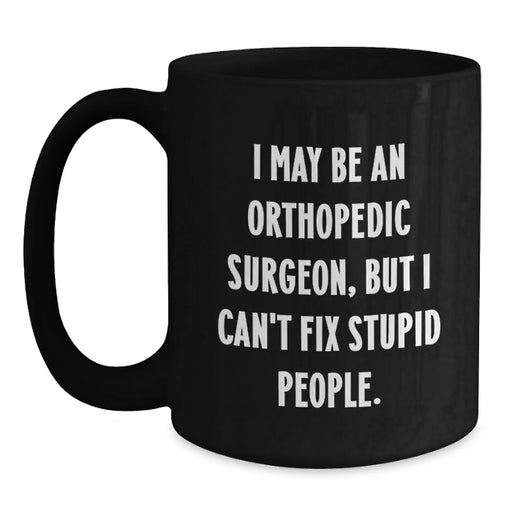 Funny Orthopedic Surgeon Gifts from Men to Orthopedic Surgeon Friends, Christmas Unique Mugs with I May Be An Orthopedic Surgeon, But I Can't Fix Stupid People. - Main