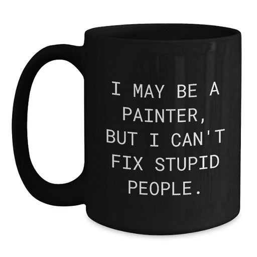 Funny Painter Gifts from Friends to Family, I May Be A Painter, But I Can't Fix Stupid People. Black Coffee Mug for Graduation Unique Gifts - Main