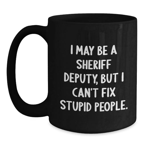 Funny Sheriff Deputy Gifts from Friends for Men - I May Be A Sheriff Deputy, But I Can't Fix Stupid People. Christmas Unique Mug, Black Coffee Mug for Sheriff Deputy Lovers - Main