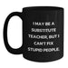 Funny Substitute Teacher Gifts for Birthday - 'I May Be A Substitute Teacher, But I Can't Fix Stupid People.' Black Coffee Mug from Friends - Main