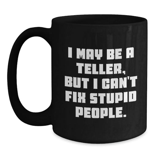 Funny Teller Gifts from Friends to Family, Black Coffee Mug for Teller Enthusiasts, I May Be A Teller, But I Can't Fix Stupid People. - Main