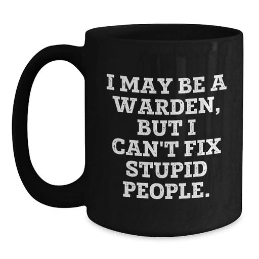 Funny Warden Gifts from Friends - I May Be A Warden, But I Can't Fix Stupid People. Black Coffee Mug for Warden Men - Main
