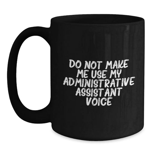 Gifts from Coworkers to Administrative Assistants - Black Coffee Mug with Funny Quote 'Do Not Make Me Use My Administrative Assistant Voice' for Birthday Celebration - Main