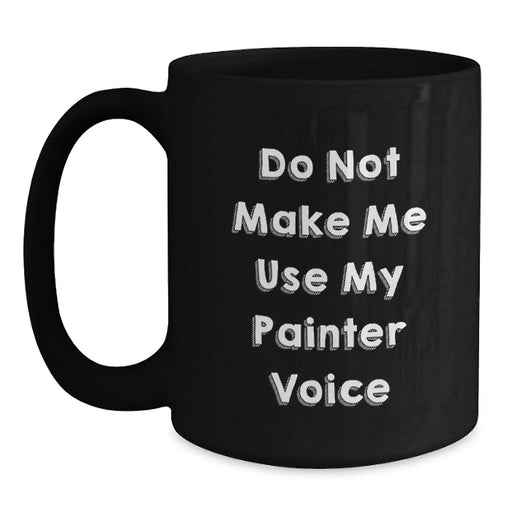 Funny Painter Gifts for Christmas - Black Coffee Mug, 'Do Not Make Me Use My Painter Voice' - Unique Christmas Unique Gifts from Friends and Family for Painter - Main