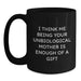 Funny Unbiological Mother Gifts from Men to Unbiological Mom on Graduation - I Think Me Being Your Unbiological Mother Is Enough Of A Gift Quote, Black Coffee Mug - Main