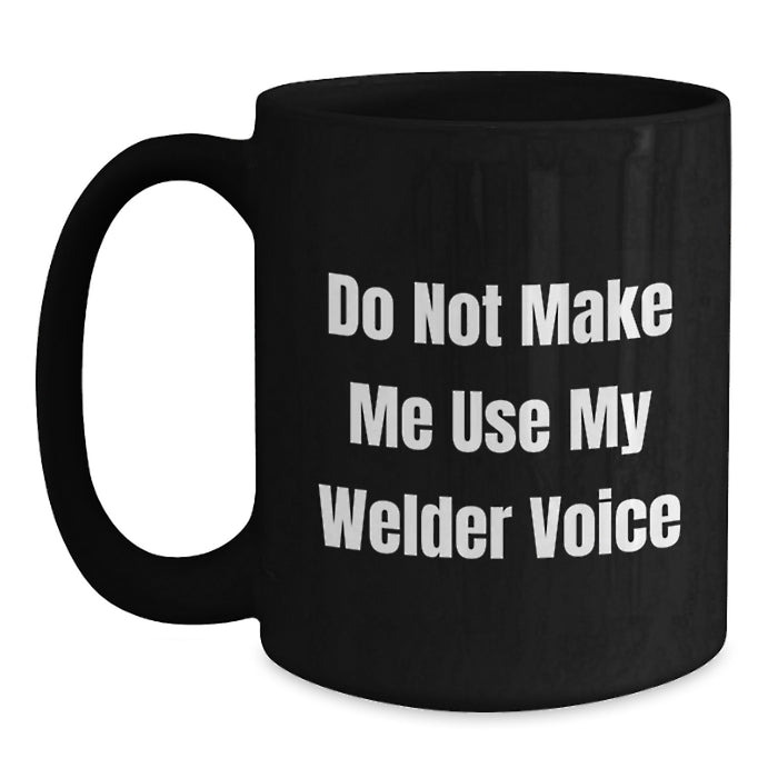 Welder Humor Gifts from Friends and Family - Funny Black Coffee Mug - Do Not Make Me Use My Welder Voice, Birthday Unique Gifts for Men and Women - Main