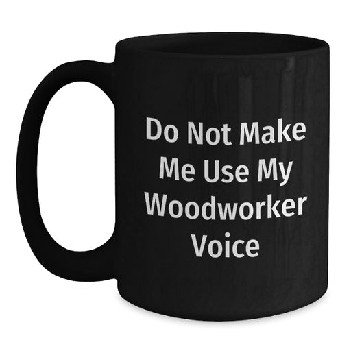 Woodworker Gifts for Men Funny Black Coffee Mug Do Not Make Me Use My Woodworker Voice - Main