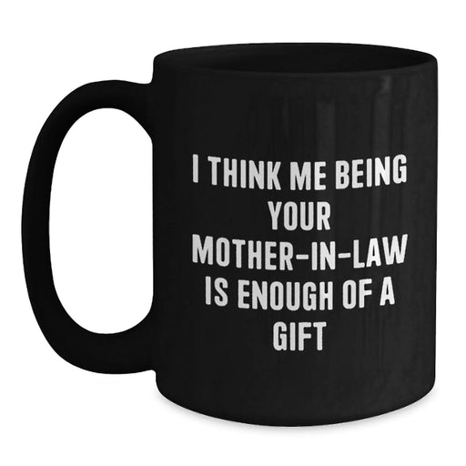 Funny Mom-in-law Gifts from Family, Unique Black Coffee Mug, I Think Me Being Your Mom-in-law Is Enough Of A Gift - Main