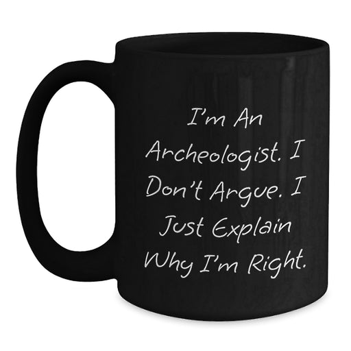 Archeologist Humor Black Coffee Mugs Gifts from Friends, Perfect for Archeologist Birthday, I'm An Archeologist. I Don't Argue. I Just Explain Why I'm Right. Gifts for Archeologist - Main