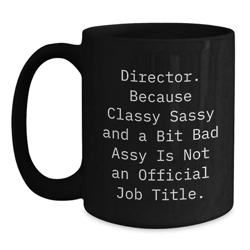 Director Gifts from Friends - Funny Black Coffee Mug for Birthday - 'Director. Because Classy Sassy And A Bit Fearlessy Is Not An Official Job Title.' - Main