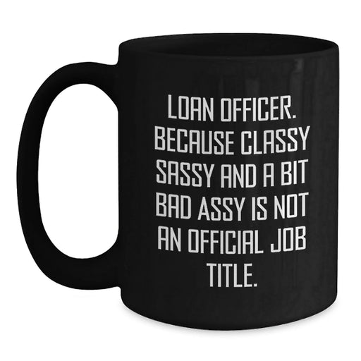 Funny Loan Officer Gifts from Men to Friends, Loan Officer Valentine's Unique Gifts, Black Coffee Mug with 'Loan Officer. Because Classy Sassy And A Bit Fearlessy Is Not An Official Job Title.' Quote - Main
