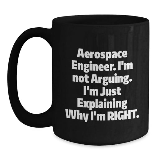 Funny Aerospace Engineer Gifts from Friends for Christmas Unique Mugs - Black Coffee Mug with 'Aerospace Engineer. I'm Not Arguing. I'm Just Explaining Why I'm Right.' Quote - Main