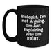 Funny Biologist Gifts from Friends, Christmas Unique Gifts for Biologists, Black Coffee Mug with 'Biologist I'm Not Arguing I'm Just Explaining Why I'm Right' Quote - Main