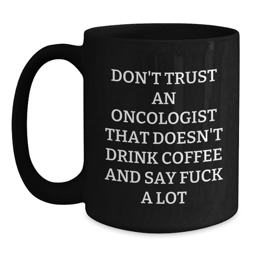 Funny Oncologist Gifts from Friends for Birthday - Black Coffee Mug with Quote 'Don't Trust An Oncologist That Doesn't Drink Coffee And Say F--k A Lot' - Main
