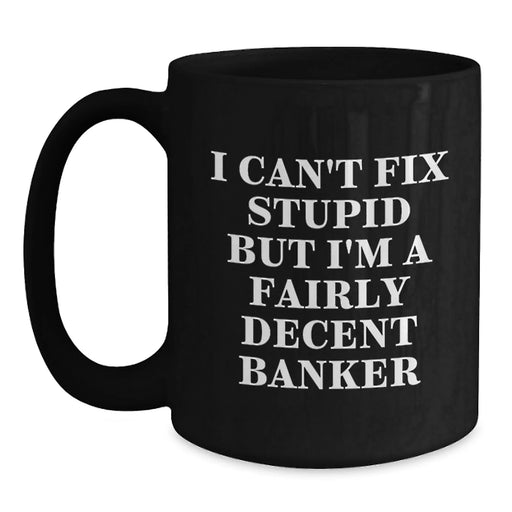 Funny Banker Gifts from Men for Valentine's Unique Black Coffee Mugs with I Can't Fix Stupid But I'm A Fairly Decent Banker Quote - Main