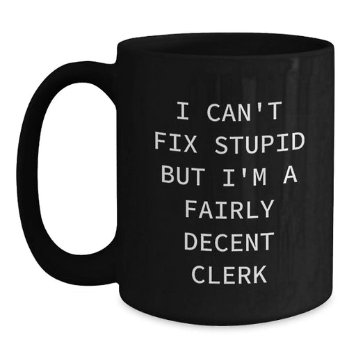 Funny Clerk Gifts for Men - I Can't Fix Stupid But I'm A Fairly Decent Clerk Black Coffee Mug Gifts from Family to Clerk on Mother's Day - Main