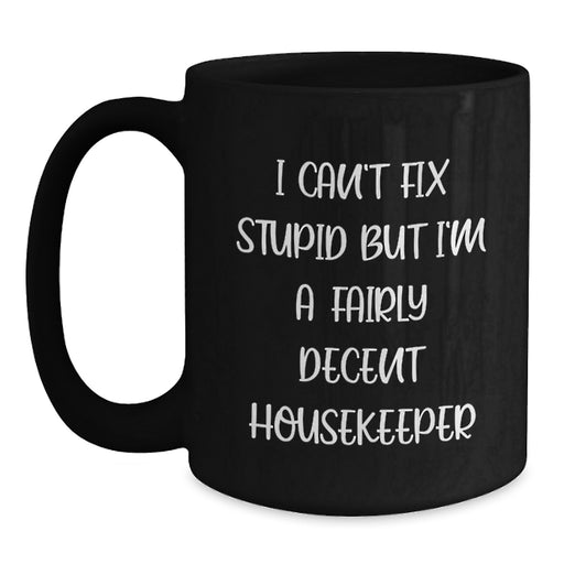 Funny Housekeeper Gifts, Valentine's Unique Mugs for Housekeeper - I Can't Fix Stupid But I'm A Fairly Decent Housekeeper, Black Coffee Mugs Gifts from Family to Housekeeper - Main