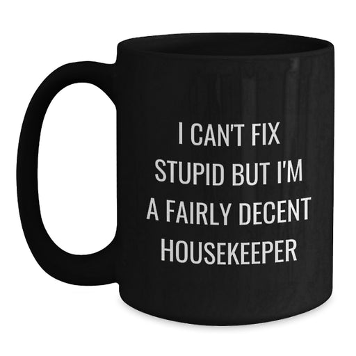 Funny Housekeeper Gifts, Black Coffee Mug, Valentine's Unique Presents, Gifts from Men to Housekeeper, 'I Can't Fix Stupid But I'm A Fairly Decent Housekeeper' Ceramic Mug - Main