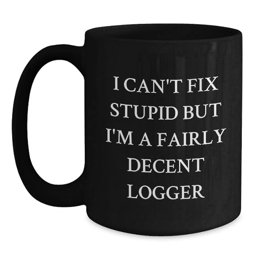 Funny Logger Gifts for Men, Christmas Unique Black Coffee Mug with 'I Can't Fix Stupid But I'm A Fairly Decent Logger' Quote, Gifts from Friends - Main