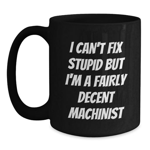 Funny Machinist Gifts for Men - 'I Can't Fix Stupid But I'm A Fairly Decent Machinist' Valentine's Unique Black Coffee Mugs from Friends to Family - Main